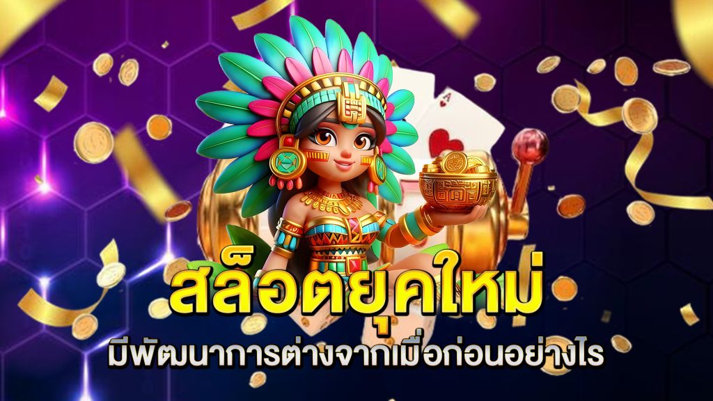 สล็อตยุคใหม่-มีพัฒนาการต่างจากเมื่อก่อนอย่างไร